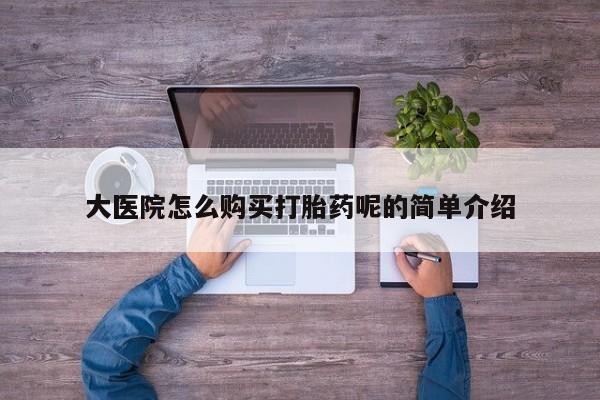 私人药店有打胎药买吗大医院怎么购买打胎药呢的简单介绍