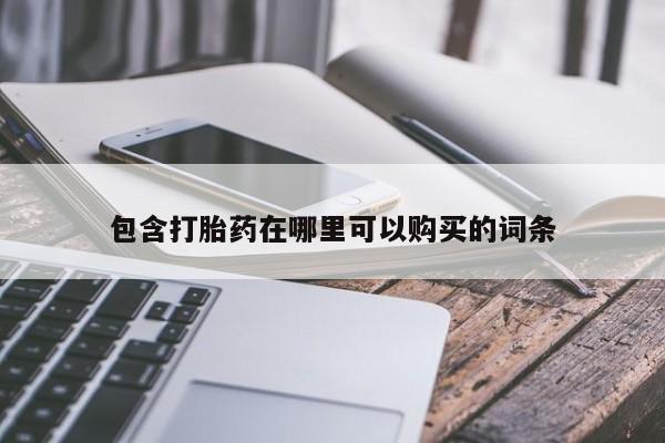 私人药店有打胎药买吗包含打胎药在哪里可以购买的词条