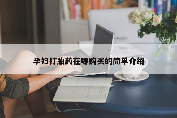 私人药店有打胎药买吗孕妇打胎药在哪购买的简单介绍