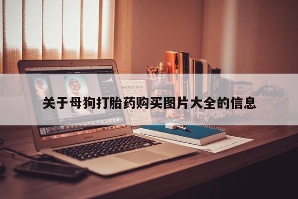 私人药店有打胎药买吗关于母狗打胎药购买图片大全的信息