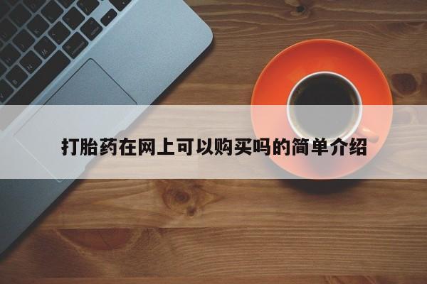 私人药店有打胎药买吗打胎药在网上可以购买吗的简单介绍