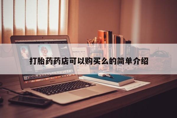 私人药店有打胎药买吗打胎药药店可以购买么的简单介绍