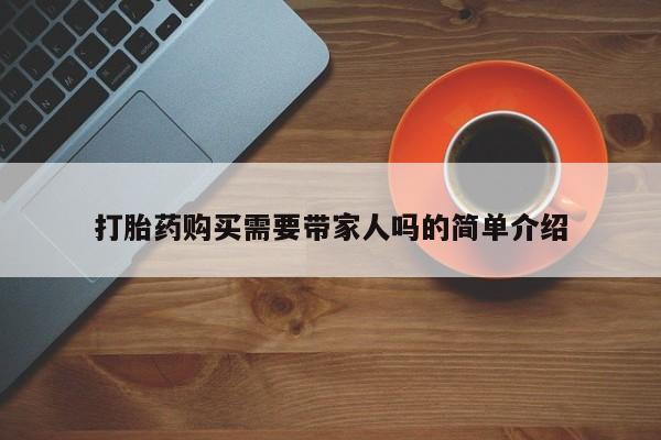 私人药店有打胎药买吗打胎药购买需要带家人吗的简单介绍